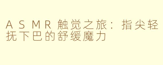 ASMR触觉之旅:指尖轻抚下巴的舒缓魔力