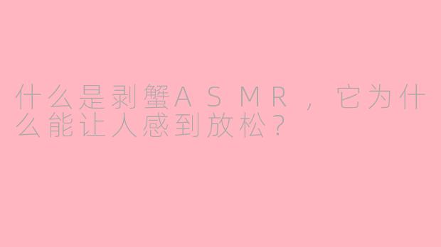 什么是剥蟹ASMR，它为什么能让人感到放松？
