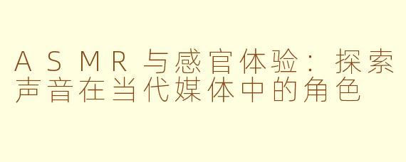 ASMR与感官体验：探索声音在当代媒体中的角色