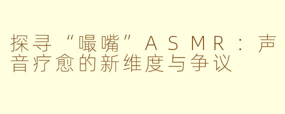 探寻“嘬嘴”ASMR：声音疗愈的新维度与争议