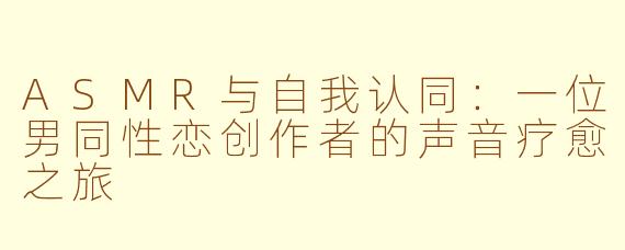 ASMR与自我认同:一位男同性恋创作者的声音疗愈之旅