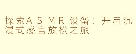 探索ASMR设备：开启沉浸式感官放松之旅