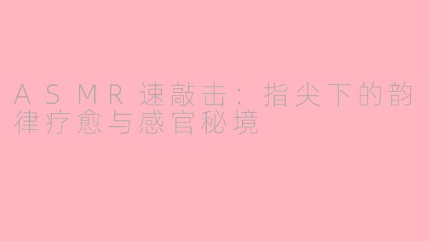 ASMR速敲击：指尖下的韵律疗愈与感官秘境