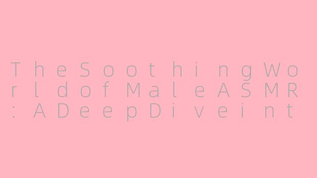 TheSoothingWorldofMaleASMR:ADeepDiveintoEnglish-LanguageWhisperTherapy