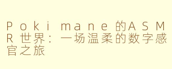 Pokimane的ASMR世界：一场温柔的数字感官之旅