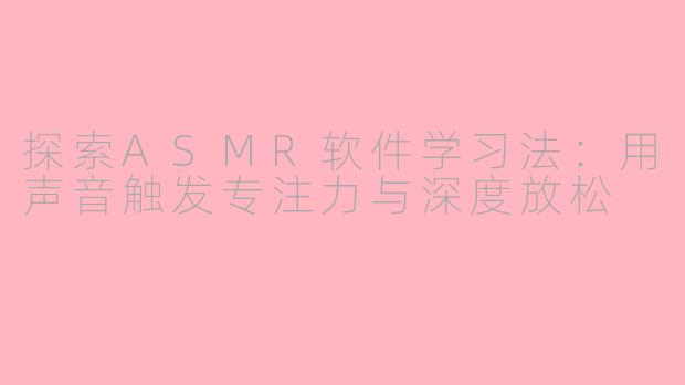 探索ASMR软件学习法：用声音触发专注力与深度放松