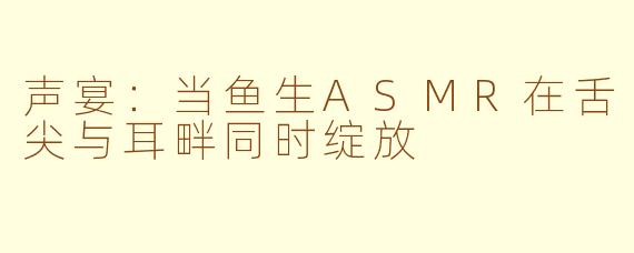 声宴：当鱼生ASMR在舌尖与耳畔同时绽放