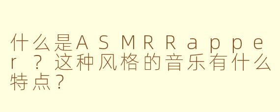 什么是ASMRRapper?这种风格的音乐有什么特点?