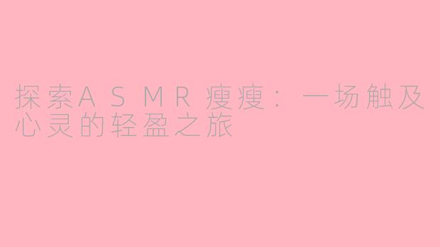 探索ASMR瘦瘦:一场触及心灵的轻盈之旅