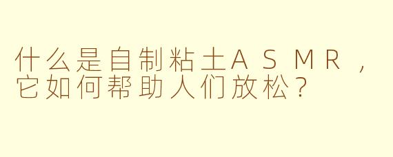 什么是自制粘土ASMR，它如何帮助人们放松？