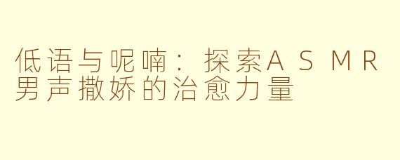 低语与呢喃：探索ASMR男声撒娇的治愈力量
