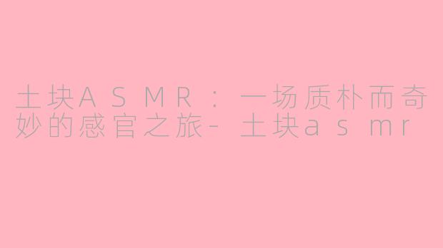 土块ASMR：一场质朴而奇妙的感官之旅