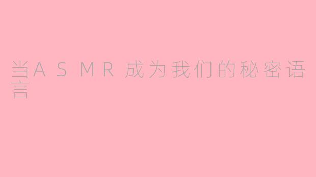 当ASMR成为我们的秘密语言