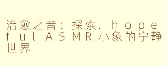治愈之音：探索.hopefulASMR小象的宁静世界