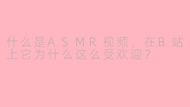 什么是ASMR视频，在B站上它为什么这么受欢迎？