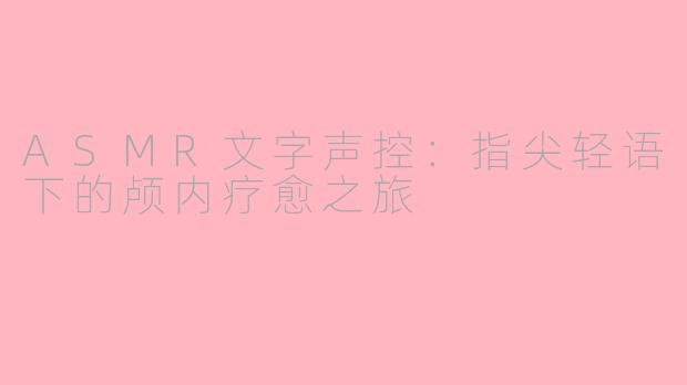 ASMR文字声控：指尖轻语下的颅内疗愈之旅
