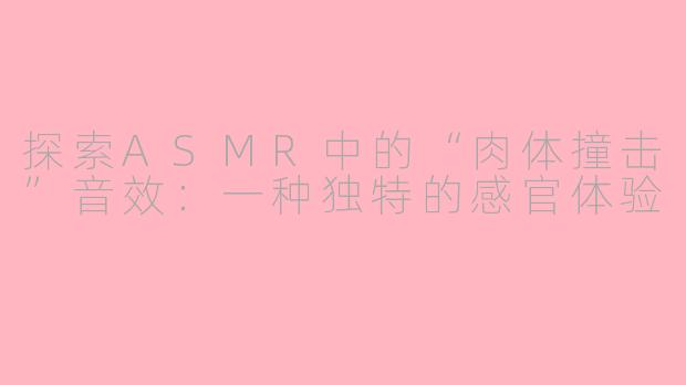 探索ASMR中的“肉体撞击”音效:一种独特的感官体验