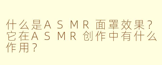 什么是ASMR面罩效果?它在ASMR创作中有什么作用?