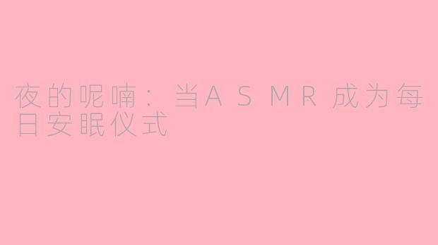 夜的呢喃：当ASMR成为每日安眠仪式