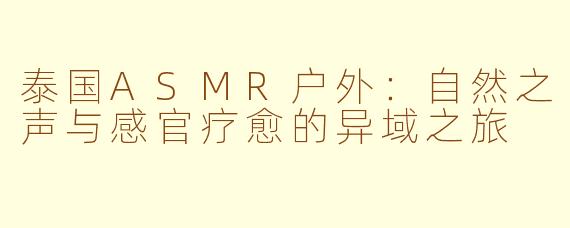 泰国ASMR户外：自然之声与感官疗愈的异域之旅