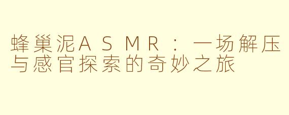 蜂巢泥ASMR:一场解压与感官探索的奇妙之旅