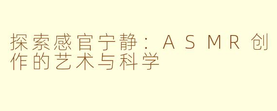 探索感官宁静:ASMR创作的艺术与科学