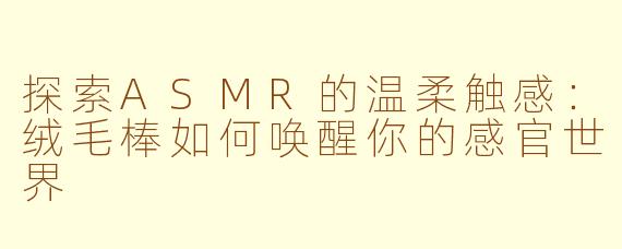 探索ASMR的温柔触感：绒毛棒如何唤醒你的感官世界