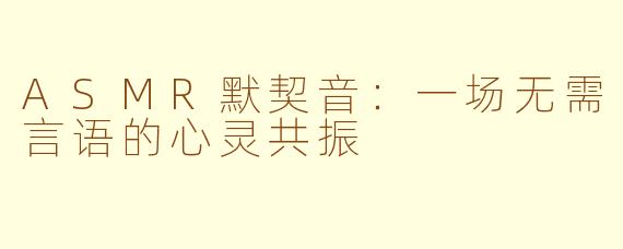 ASMR默契音：一场无需言语的心灵共振