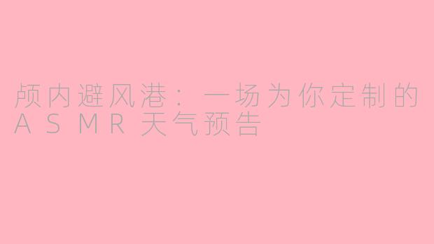 颅内避风港：一场为你定制的ASMR天气预告
