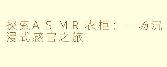 探索ASMR衣柜:一场沉浸式感官之旅