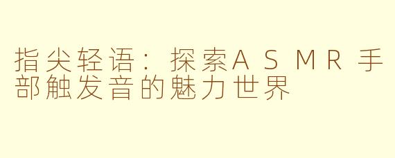 指尖轻语:探索ASMR手部触发音的魅力世界