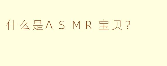 什么是ASMR宝贝？
