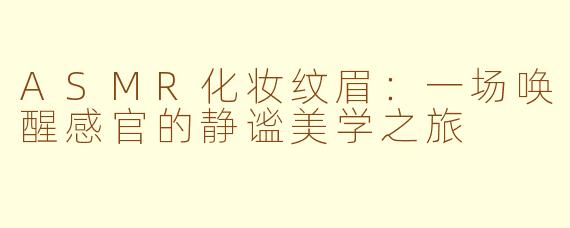 ASMR化妆纹眉：一场唤醒感官的静谧美学之旅