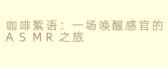 咖啡絮语：一场唤醒感官的ASMR之旅