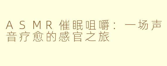 ASMR催眠咀嚼:一场声音疗愈的感官之旅
