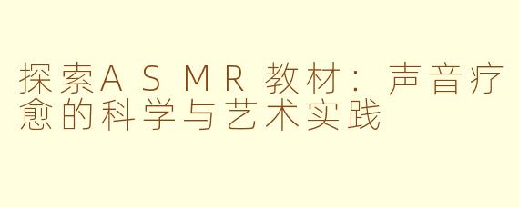 探索ASMR教材：声音疗愈的科学与艺术实践