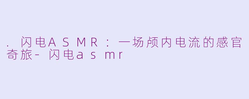 .闪电ASMR:一场颅内电流的感官奇旅-闪电asmr