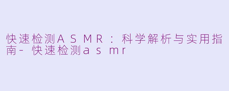 快速检测ASMR：科学解析与实用指南-快速检测asmr