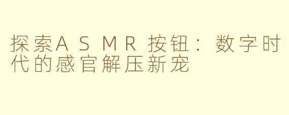 探索ASMR按钮：数字时代的感官解压新宠