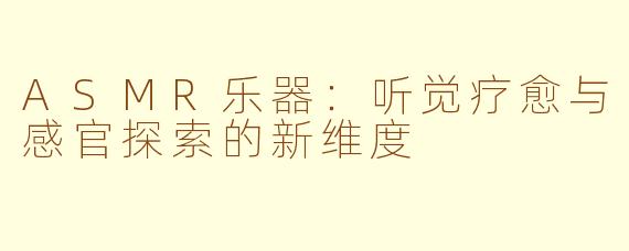 ASMR乐器：听觉疗愈与感官探索的新维度