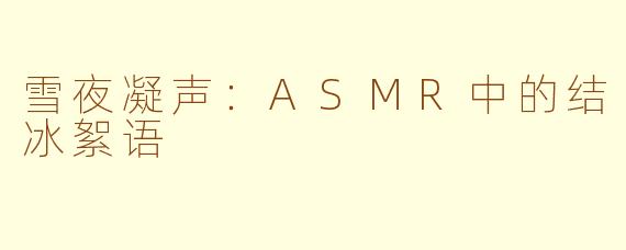 雪夜凝声：ASMR中的结冰絮语