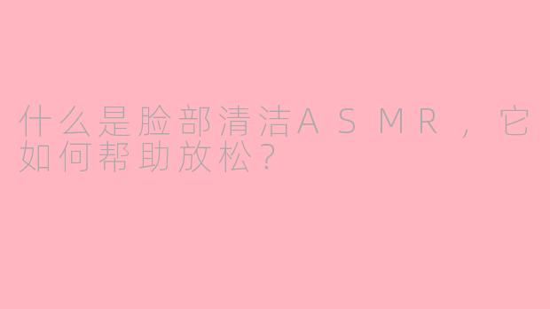 什么是脸部清洁ASMR，它如何帮助放松？