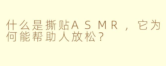 什么是撕贴ASMR，它为何能帮助人放松？