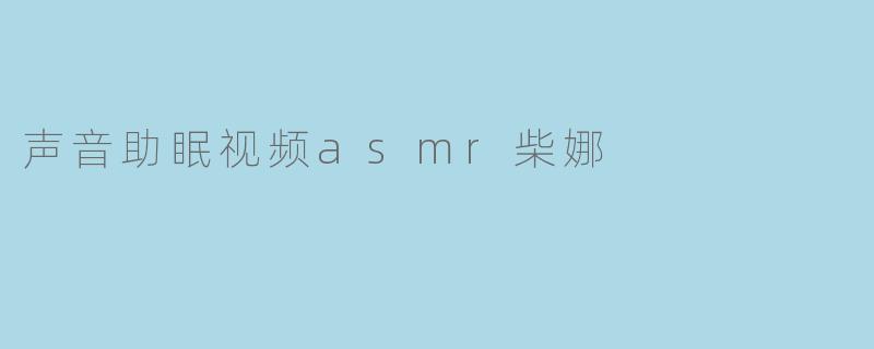 声音助眠视频asmr柴娜
