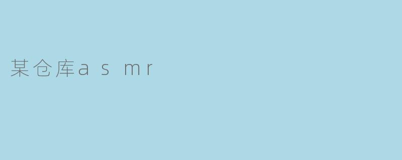 某仓库asmr