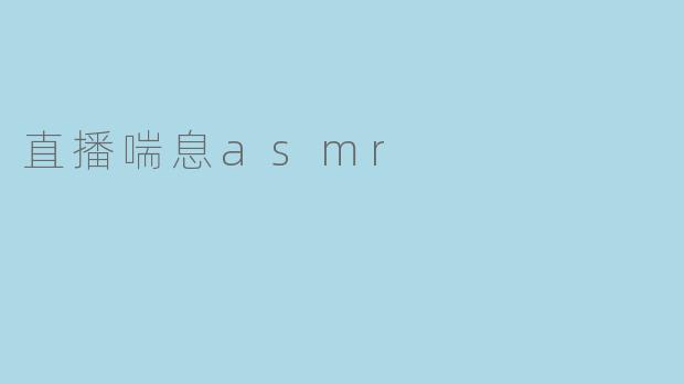 直播喘息ASMR：声音疗愈的新浪潮与争议漩涡