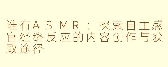 谁有ASMR：探索自主感官经络反应的内容创作与获取途径