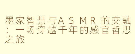 墨家智慧与ASMR的交融:一场穿越千年的感官哲思之旅