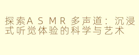 探索ASMR多声道：沉浸式听觉体验的科学与艺术