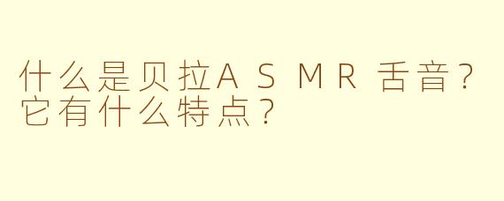 什么是贝拉ASMR舌音？它有什么特点？